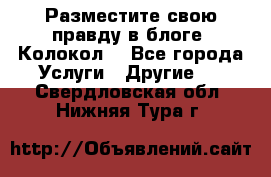 Разместите свою правду в блоге “Колокол“ - Все города Услуги » Другие   . Свердловская обл.,Нижняя Тура г.